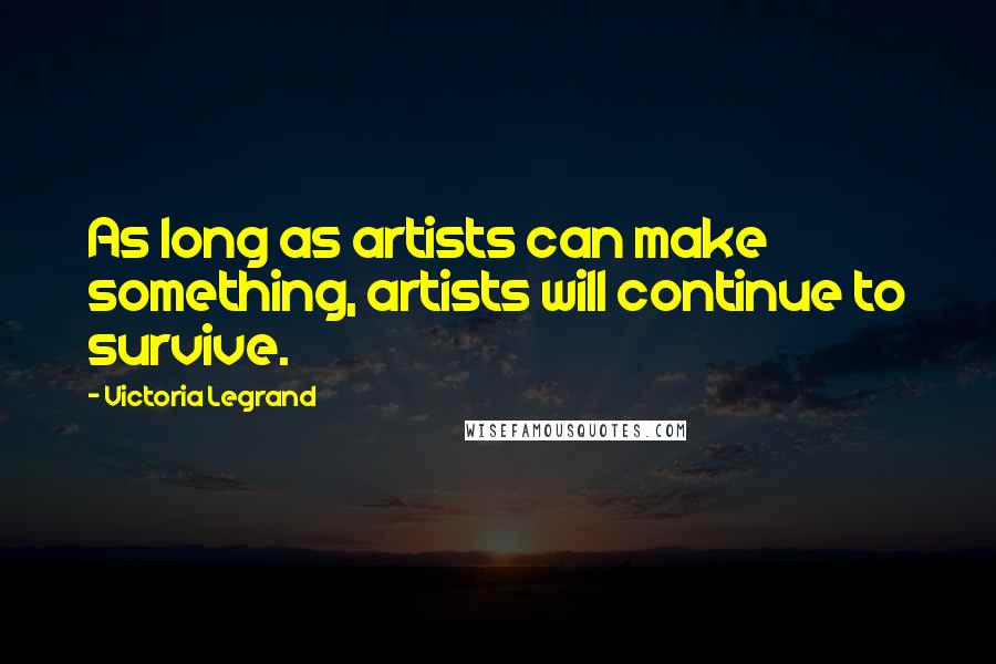 Victoria Legrand Quotes: As long as artists can make something, artists will continue to survive.