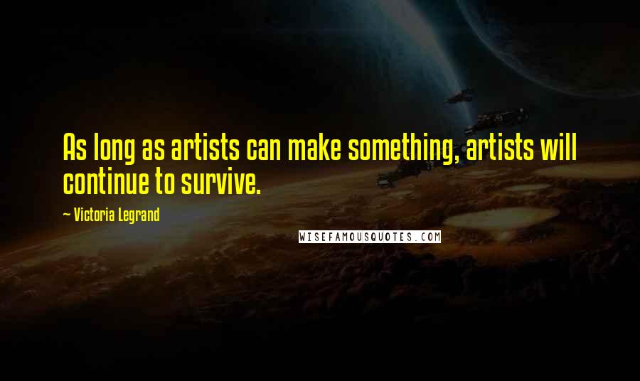 Victoria Legrand Quotes: As long as artists can make something, artists will continue to survive.