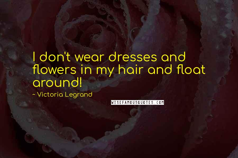 Victoria Legrand Quotes: I don't wear dresses and flowers in my hair and float around!