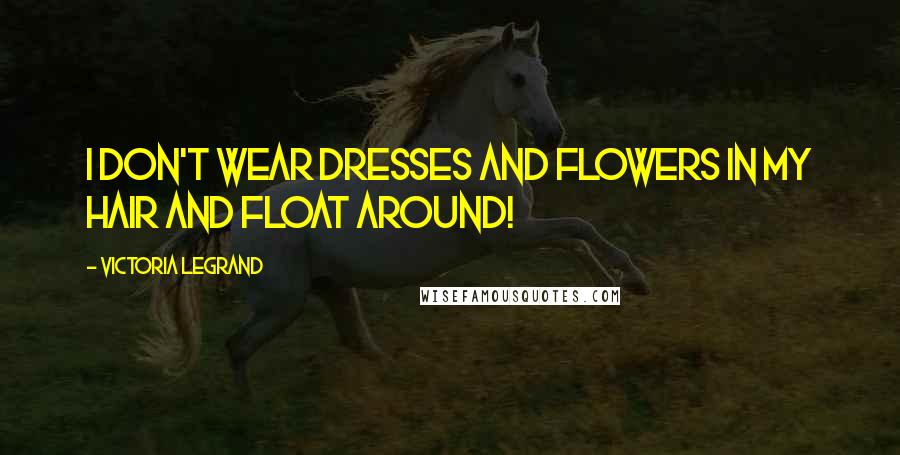 Victoria Legrand Quotes: I don't wear dresses and flowers in my hair and float around!