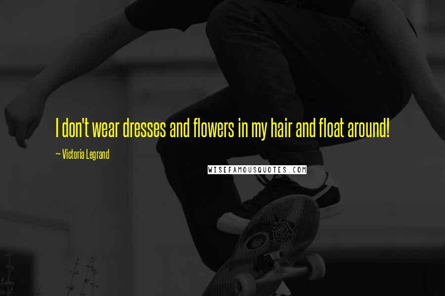 Victoria Legrand Quotes: I don't wear dresses and flowers in my hair and float around!