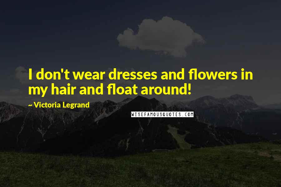 Victoria Legrand Quotes: I don't wear dresses and flowers in my hair and float around!