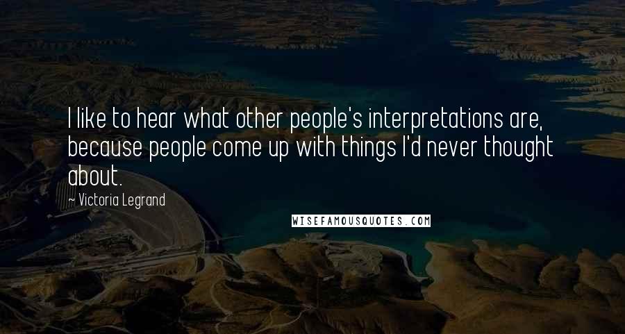 Victoria Legrand Quotes: I like to hear what other people's interpretations are, because people come up with things I'd never thought about.