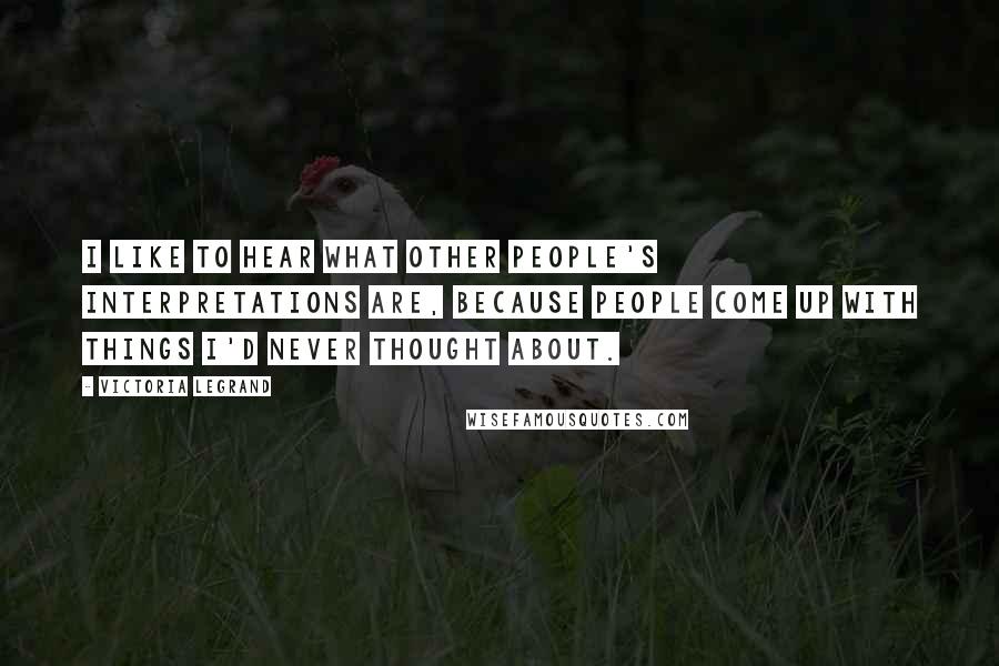 Victoria Legrand Quotes: I like to hear what other people's interpretations are, because people come up with things I'd never thought about.