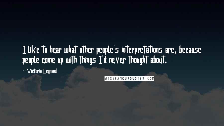 Victoria Legrand Quotes: I like to hear what other people's interpretations are, because people come up with things I'd never thought about.
