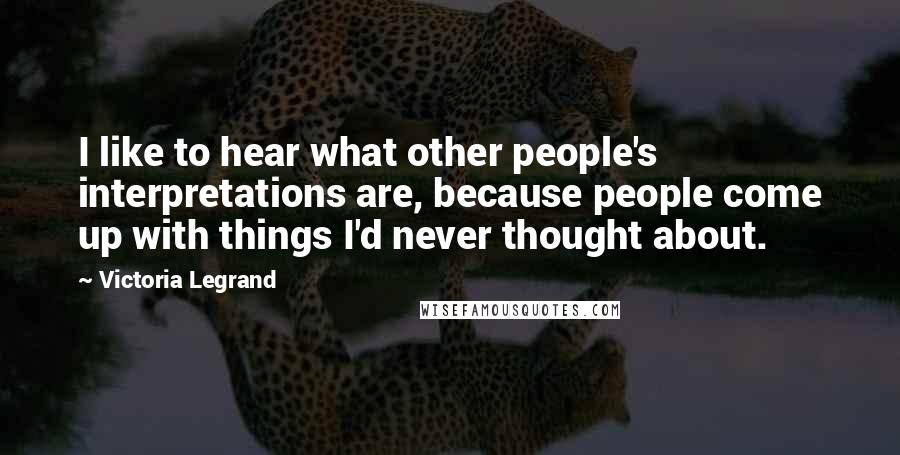 Victoria Legrand Quotes: I like to hear what other people's interpretations are, because people come up with things I'd never thought about.