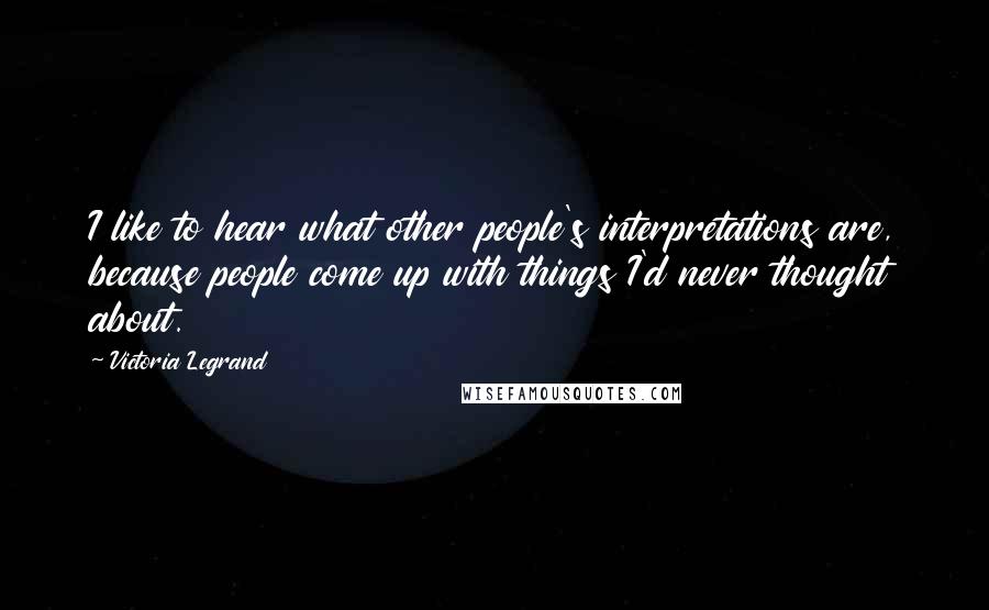 Victoria Legrand Quotes: I like to hear what other people's interpretations are, because people come up with things I'd never thought about.