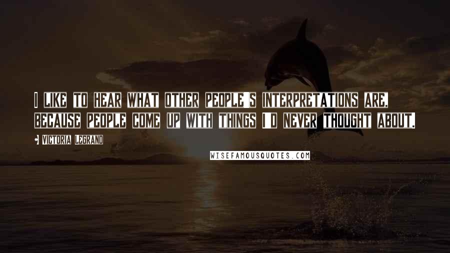 Victoria Legrand Quotes: I like to hear what other people's interpretations are, because people come up with things I'd never thought about.