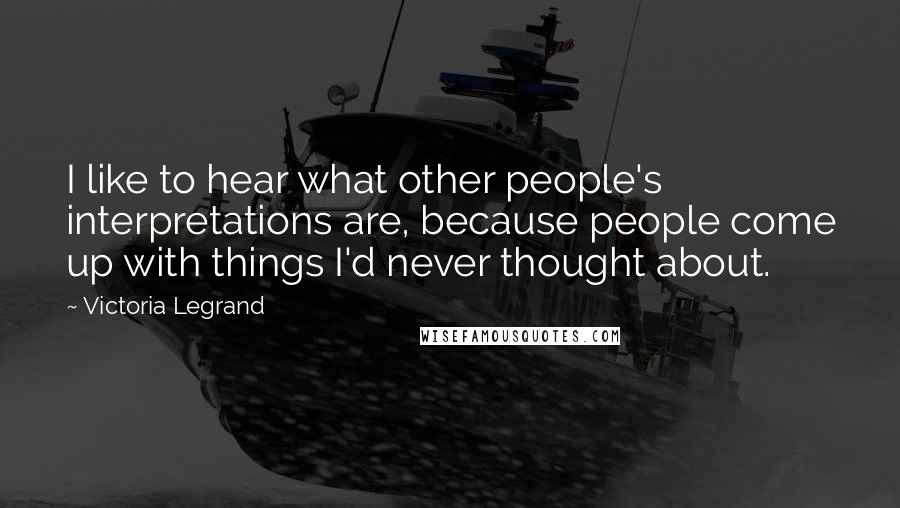 Victoria Legrand Quotes: I like to hear what other people's interpretations are, because people come up with things I'd never thought about.