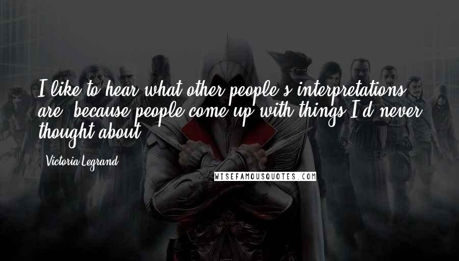 Victoria Legrand Quotes: I like to hear what other people's interpretations are, because people come up with things I'd never thought about.