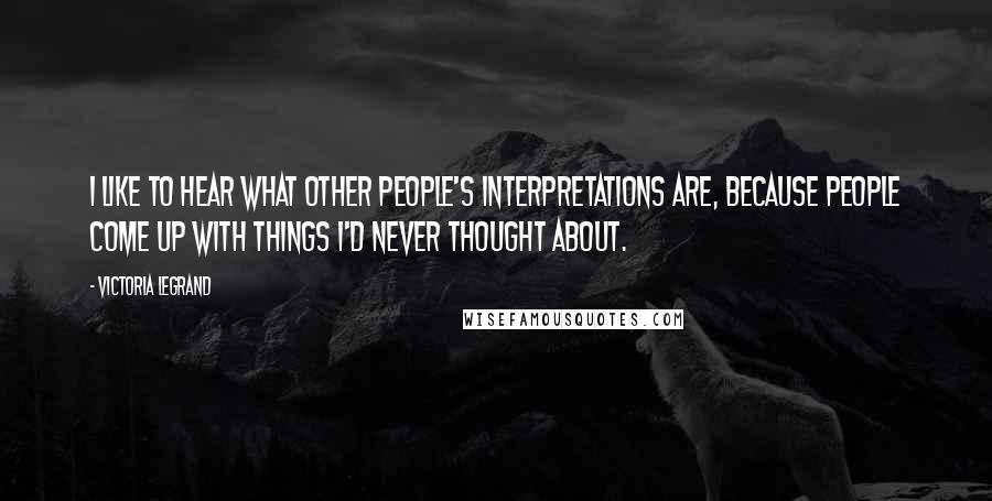 Victoria Legrand Quotes: I like to hear what other people's interpretations are, because people come up with things I'd never thought about.