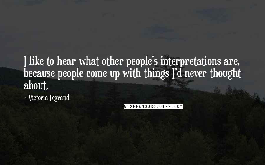 Victoria Legrand Quotes: I like to hear what other people's interpretations are, because people come up with things I'd never thought about.