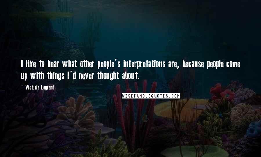 Victoria Legrand Quotes: I like to hear what other people's interpretations are, because people come up with things I'd never thought about.