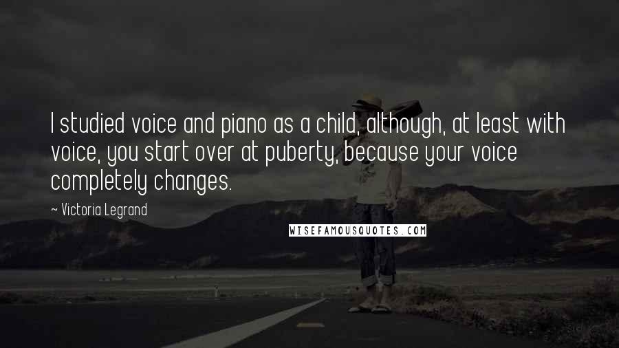 Victoria Legrand Quotes: I studied voice and piano as a child, although, at least with voice, you start over at puberty, because your voice completely changes.