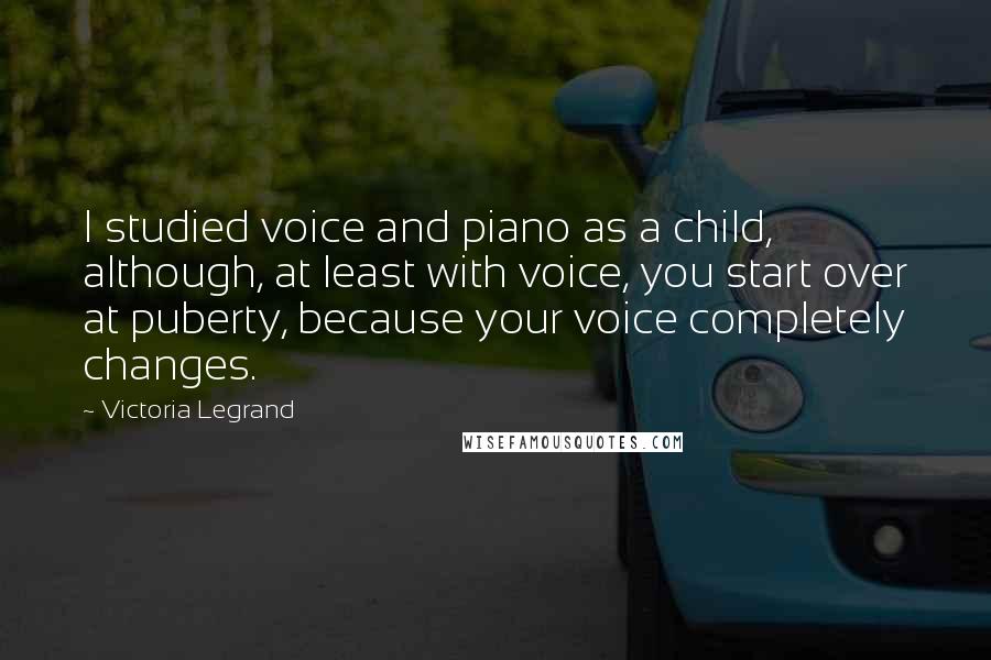 Victoria Legrand Quotes: I studied voice and piano as a child, although, at least with voice, you start over at puberty, because your voice completely changes.