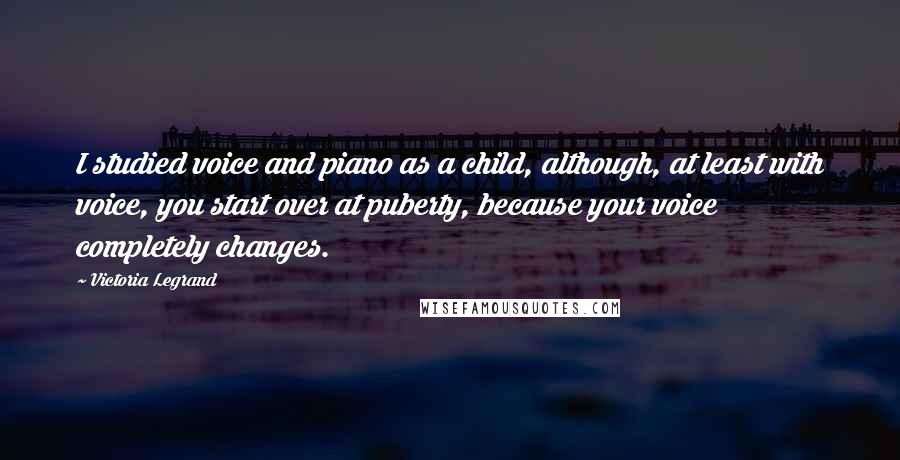 Victoria Legrand Quotes: I studied voice and piano as a child, although, at least with voice, you start over at puberty, because your voice completely changes.