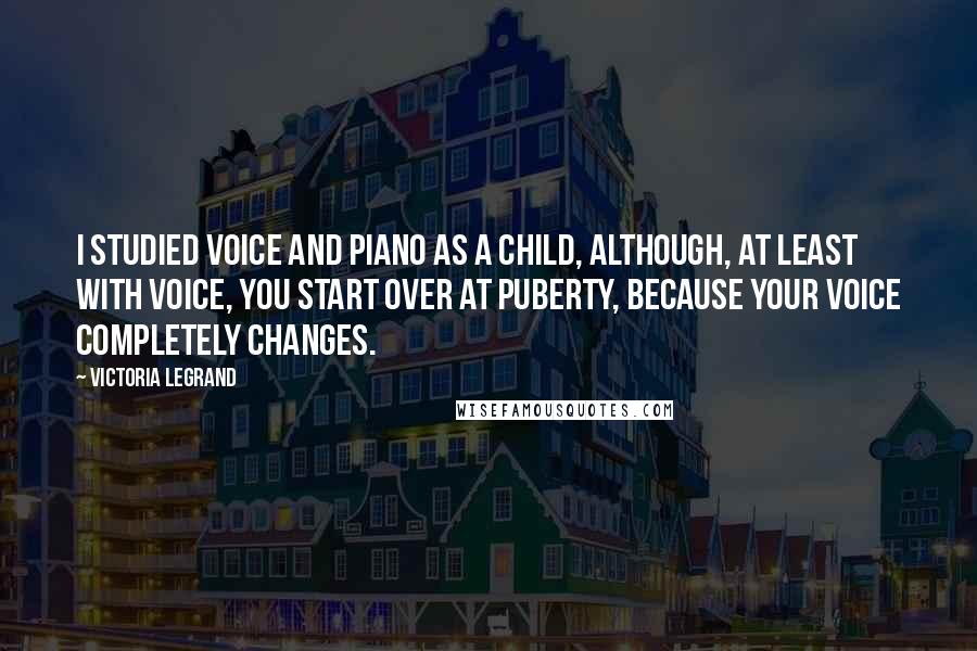 Victoria Legrand Quotes: I studied voice and piano as a child, although, at least with voice, you start over at puberty, because your voice completely changes.