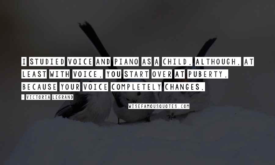 Victoria Legrand Quotes: I studied voice and piano as a child, although, at least with voice, you start over at puberty, because your voice completely changes.