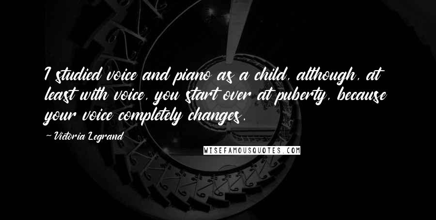 Victoria Legrand Quotes: I studied voice and piano as a child, although, at least with voice, you start over at puberty, because your voice completely changes.