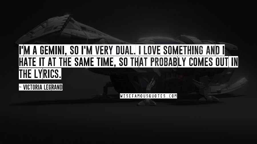 Victoria Legrand Quotes: I'm a Gemini, so I'm very dual. I love something and I hate it at the same time, so that probably comes out in the lyrics.