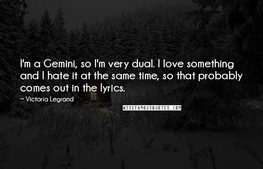 Victoria Legrand Quotes: I'm a Gemini, so I'm very dual. I love something and I hate it at the same time, so that probably comes out in the lyrics.