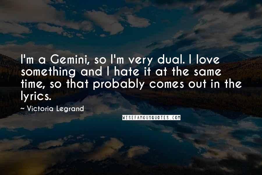 Victoria Legrand Quotes: I'm a Gemini, so I'm very dual. I love something and I hate it at the same time, so that probably comes out in the lyrics.