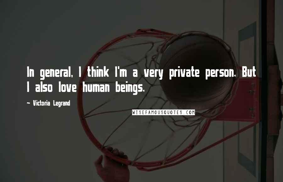 Victoria Legrand Quotes: In general, I think I'm a very private person. But I also love human beings.