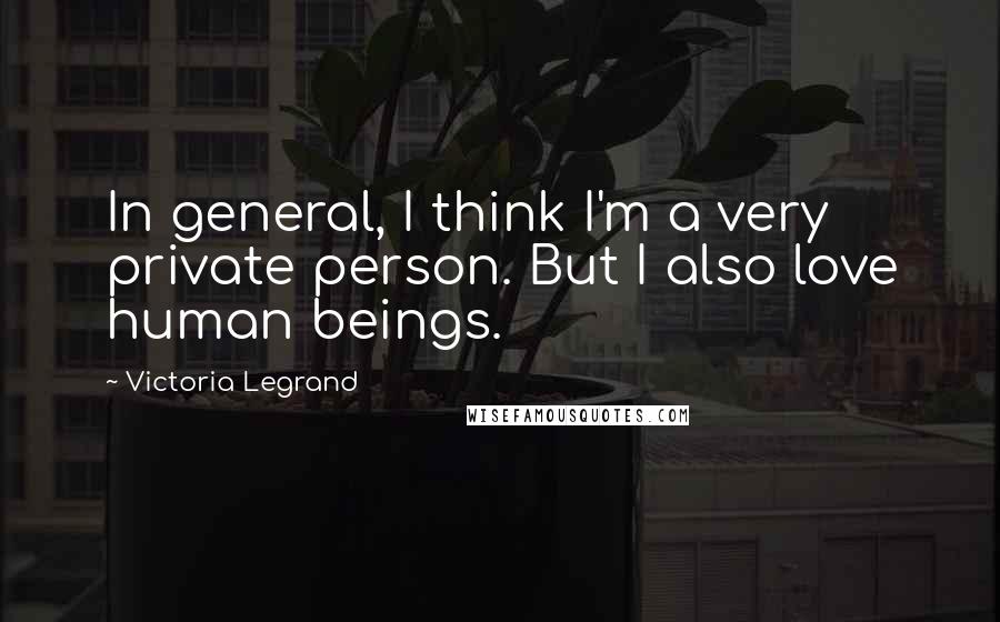 Victoria Legrand Quotes: In general, I think I'm a very private person. But I also love human beings.