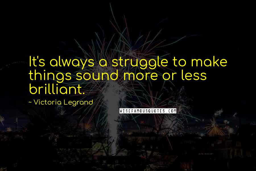 Victoria Legrand Quotes: It's always a struggle to make things sound more or less brilliant.