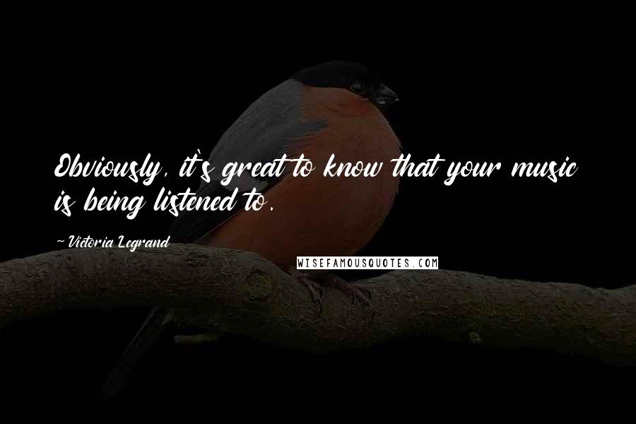 Victoria Legrand Quotes: Obviously, it's great to know that your music is being listened to.