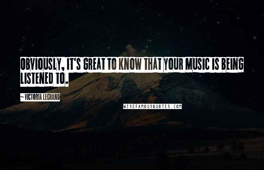 Victoria Legrand Quotes: Obviously, it's great to know that your music is being listened to.