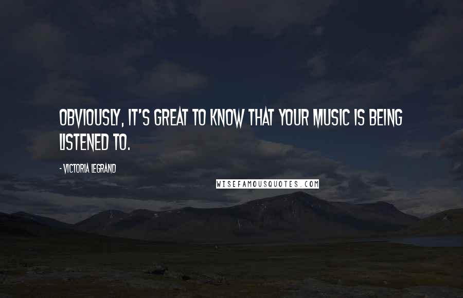 Victoria Legrand Quotes: Obviously, it's great to know that your music is being listened to.