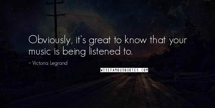 Victoria Legrand Quotes: Obviously, it's great to know that your music is being listened to.