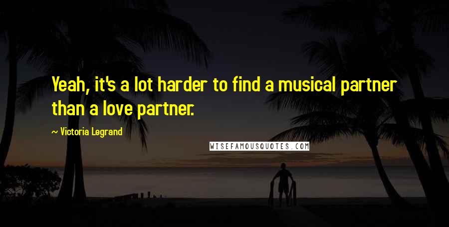 Victoria Legrand Quotes: Yeah, it's a lot harder to find a musical partner than a love partner.