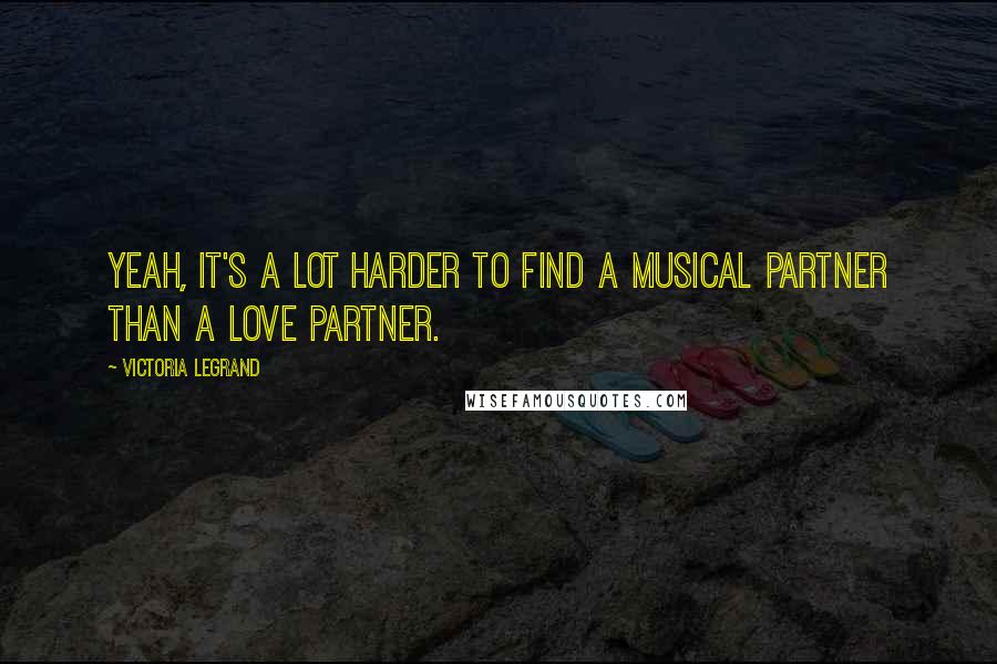 Victoria Legrand Quotes: Yeah, it's a lot harder to find a musical partner than a love partner.