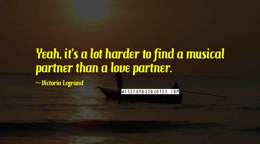 Victoria Legrand Quotes: Yeah, it's a lot harder to find a musical partner than a love partner.