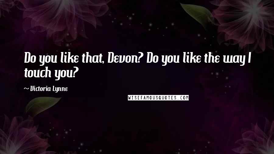 Victoria Lynne Quotes: Do you like that, Devon? Do you like the way I touch you?