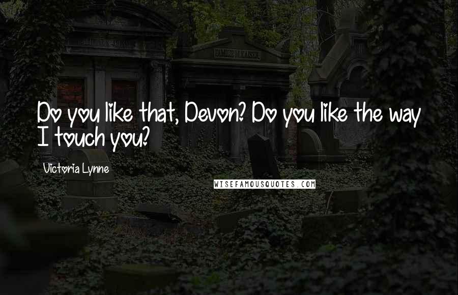 Victoria Lynne Quotes: Do you like that, Devon? Do you like the way I touch you?