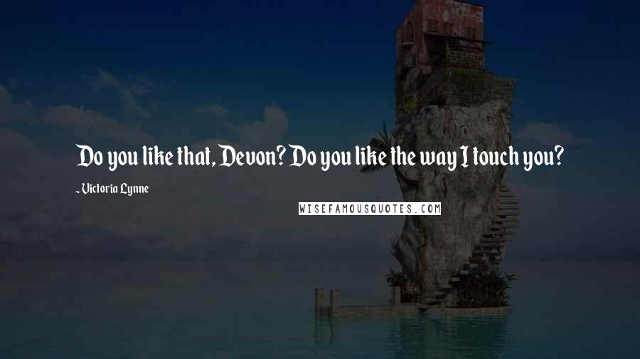 Victoria Lynne Quotes: Do you like that, Devon? Do you like the way I touch you?