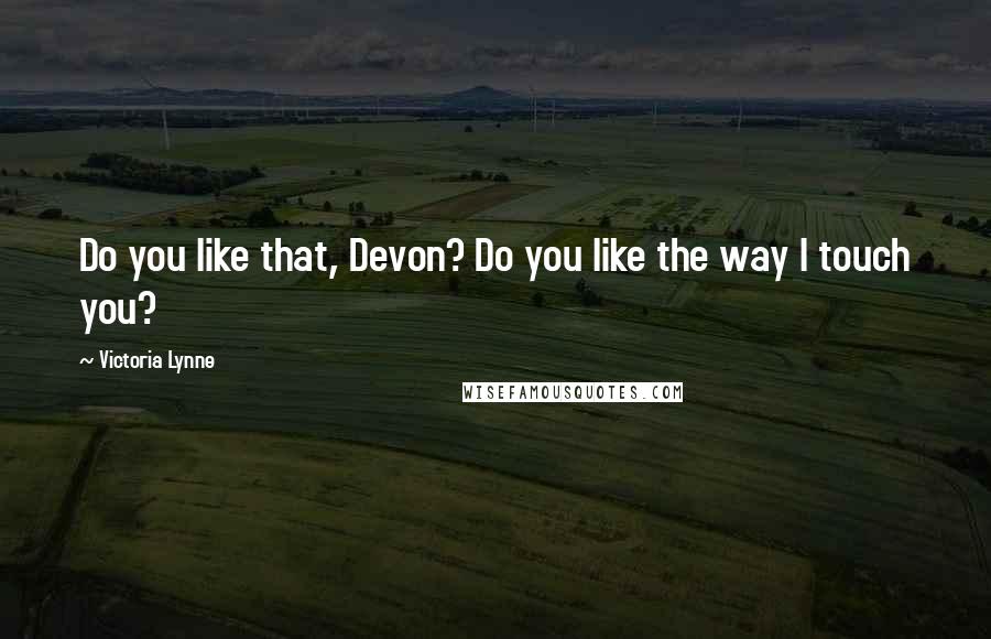 Victoria Lynne Quotes: Do you like that, Devon? Do you like the way I touch you?