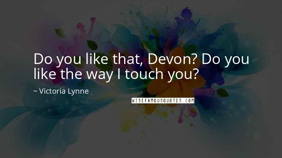 Victoria Lynne Quotes: Do you like that, Devon? Do you like the way I touch you?