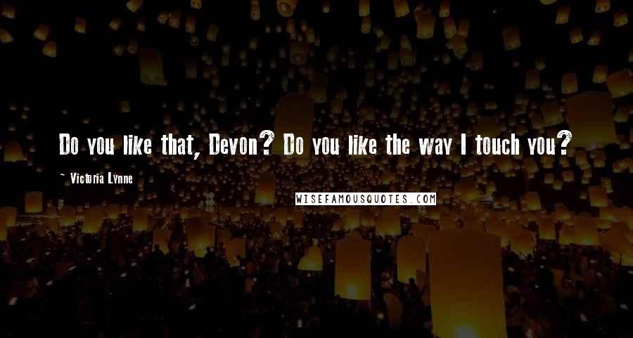 Victoria Lynne Quotes: Do you like that, Devon? Do you like the way I touch you?