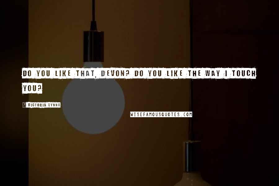 Victoria Lynne Quotes: Do you like that, Devon? Do you like the way I touch you?