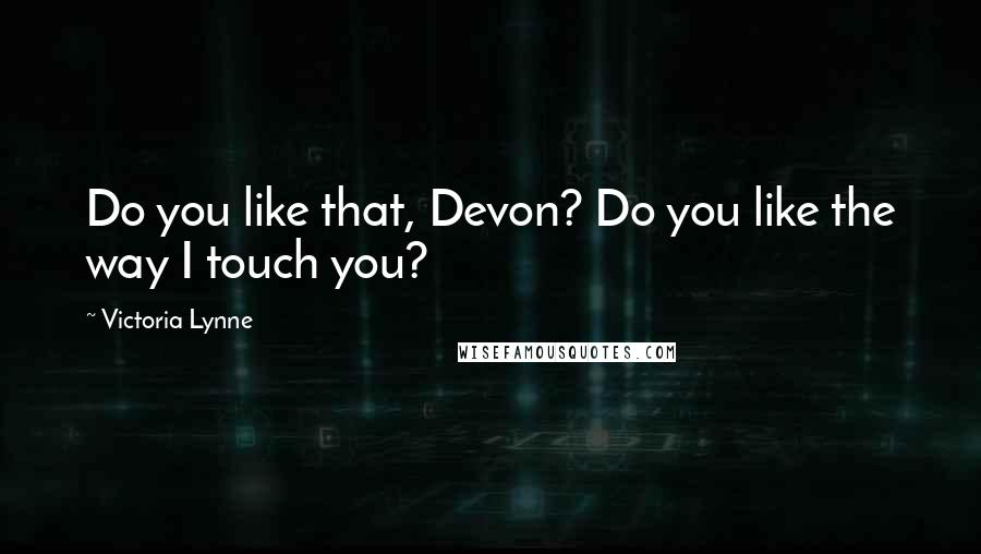 Victoria Lynne Quotes: Do you like that, Devon? Do you like the way I touch you?