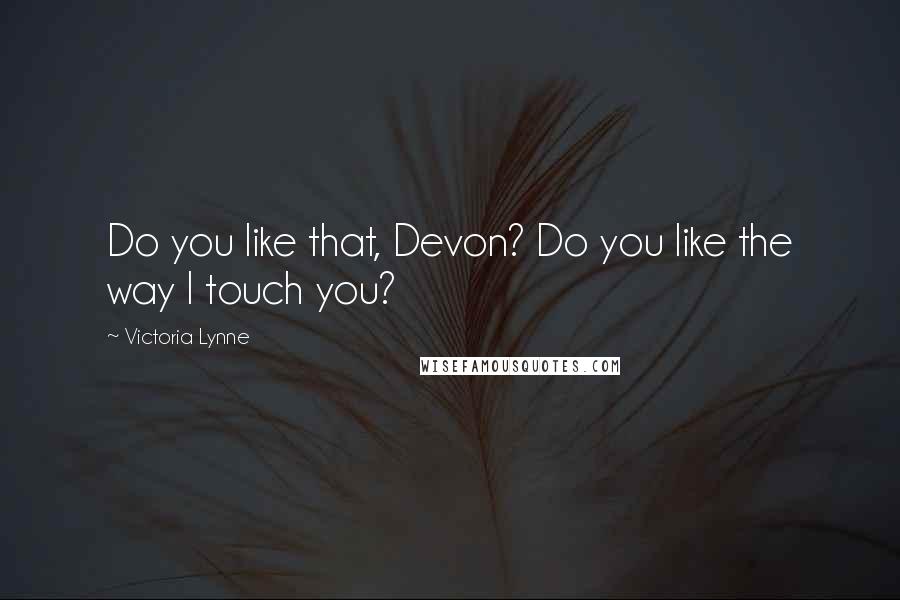 Victoria Lynne Quotes: Do you like that, Devon? Do you like the way I touch you?