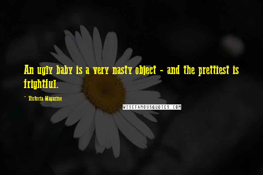 Victoria Magazine Quotes: An ugly baby is a very nasty object - and the prettiest is frightful.