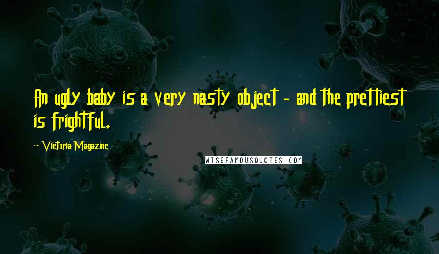 Victoria Magazine Quotes: An ugly baby is a very nasty object - and the prettiest is frightful.