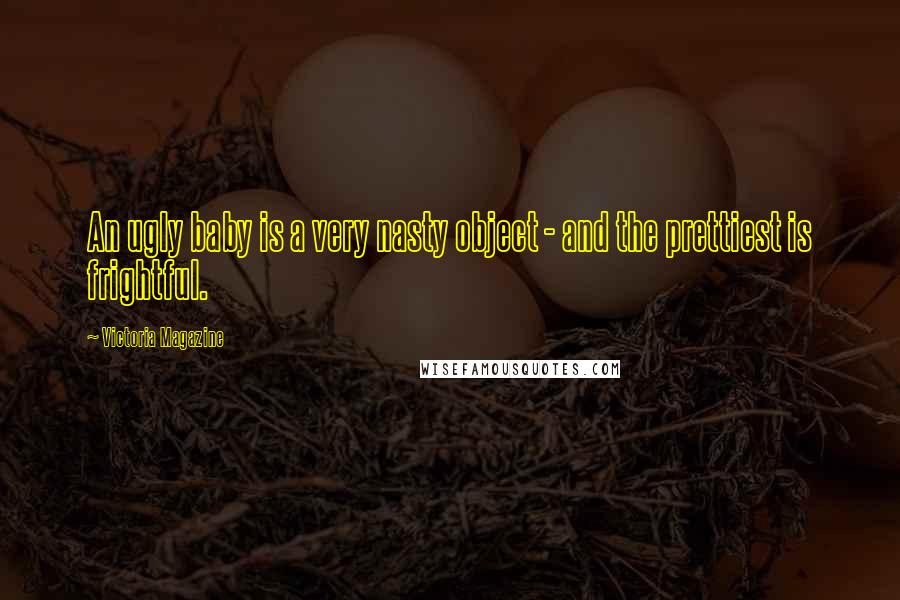 Victoria Magazine Quotes: An ugly baby is a very nasty object - and the prettiest is frightful.