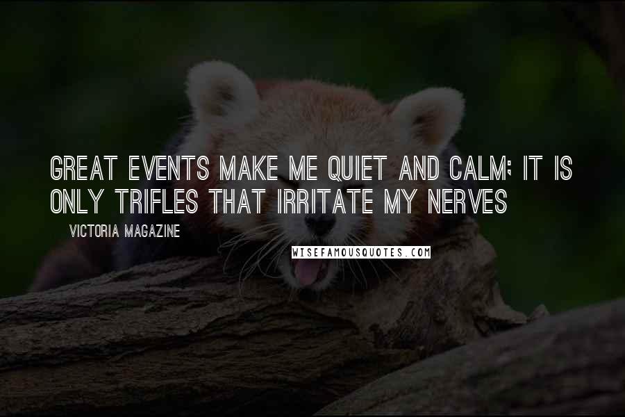 Victoria Magazine Quotes: Great events make me quiet and calm; it is only trifles that irritate my nerves