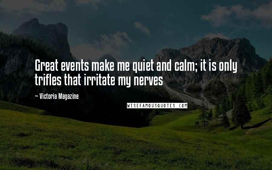 Victoria Magazine Quotes: Great events make me quiet and calm; it is only trifles that irritate my nerves